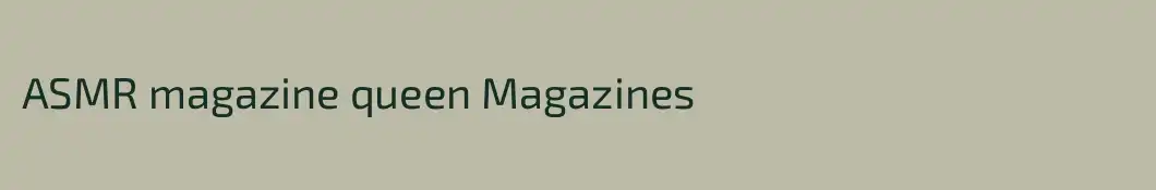 ASMR magazine queen Magazines
